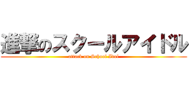 進撃のスクールアイドル (attack on School Idol)