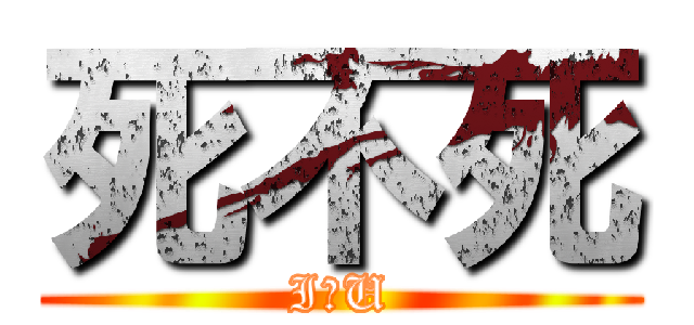死不死 (I。U)