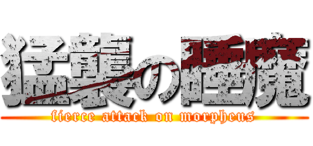 猛襲の睡魔 (fierce attack on morpheus)