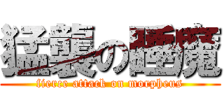 猛襲の睡魔 (fierce attack on morpheus)