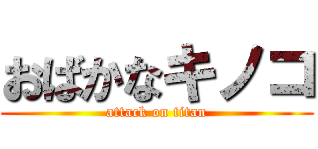 おばかなキノコ (attack on titan)