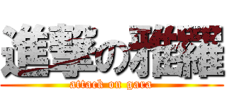 進撃の雅羅 (attack on gara)