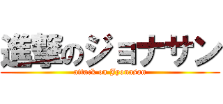 進撃のジョナサン (attack on Jyonasan)