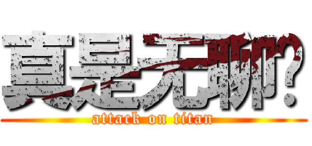 真是无聊啊 (attack on titan)