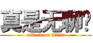 真是无聊啊 (attack on titan)