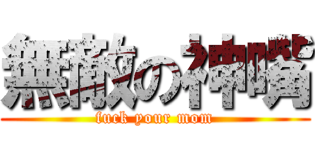 無敵の神嘴 (fuck your mom)