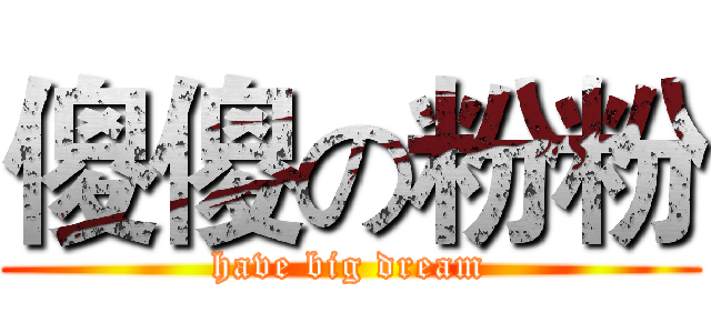 傻傻の粉粉 (have big dream)
