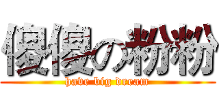 傻傻の粉粉 (have big dream)