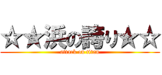 ☆★浜の誇り★☆ (attack on titan)