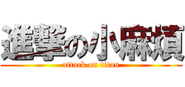 進撃の小麻煩 (attack on titan)