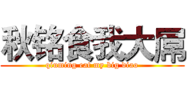 秋铭食我大屌 (qiuming eat my big diao)