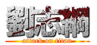 劉志綱 (attack on titan)