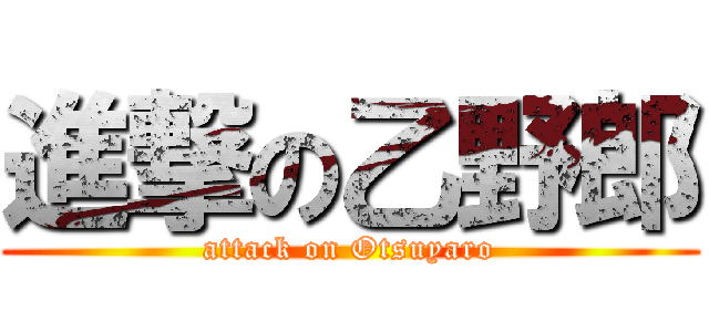 進撃の乙野郎 (attack on Otsuyaro)