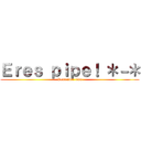 Ｅｒｅｓ ｐｉｐｅ！ ＊－＊ (Komander uwu)