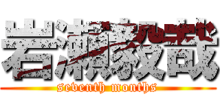 岩瀬毅哉 (seventh months)