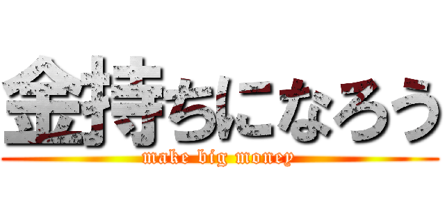 金持ちになろう (make big money)