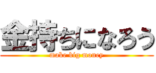 金持ちになろう (make big money)