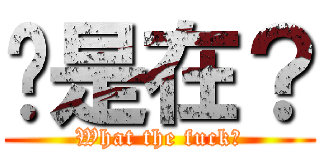 你是在？ (What the fuck?)