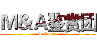Ｍ＆Ａ鉴赏团 (welcome)
