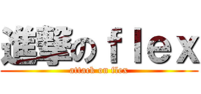 進撃のｆｌｅｘ (attack on flex)