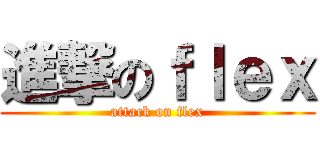 進撃のｆｌｅｘ (attack on flex)