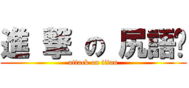 進 撃 の 尻語錄 (attack on titan)