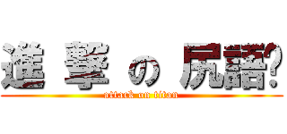 進 撃 の 尻語錄 (attack on titan)