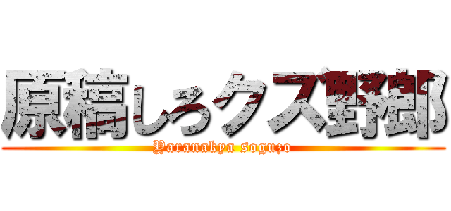 原稿しろクズ野郎 (Yaranakya soguzo)