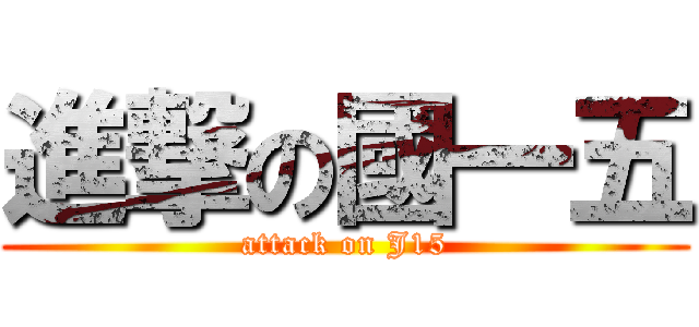 進撃の國一五 (attack on J15)