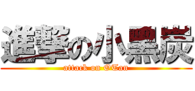 進撃の小黑炭 (attack on OTan)