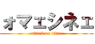 ォマェシネェ (attack on titan)
