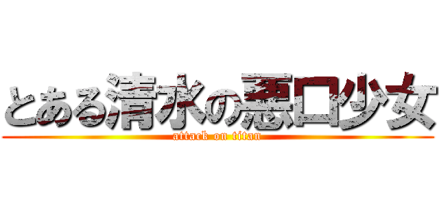 とある清水の悪口少女 (attack on titan)
