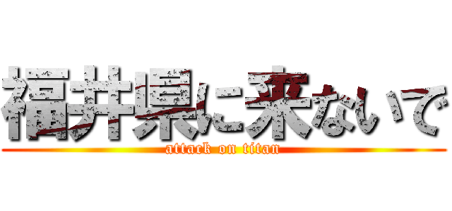 福井県に来ないで (attack on titan)