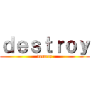 ｄｅｓｔｒｏｙ (destroy)