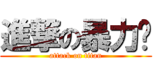 進撃の暴力玟 (attack on titan)