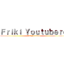 Ｆｒｉｋｉ Ｙｏｕｔｕｂｅｒｏ (Friki_Youtubero)