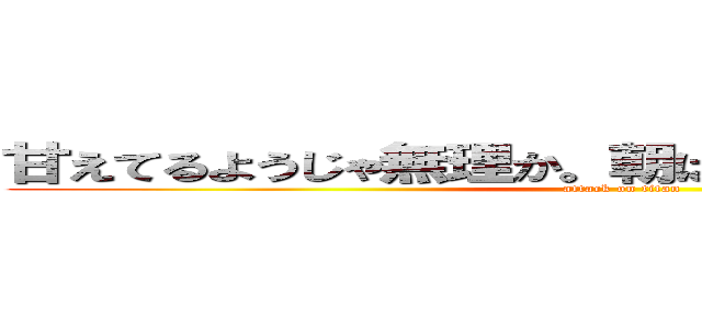 甘えてるようじゃ無理か。朝はね、ちゃんと起きないと (attack on titan)