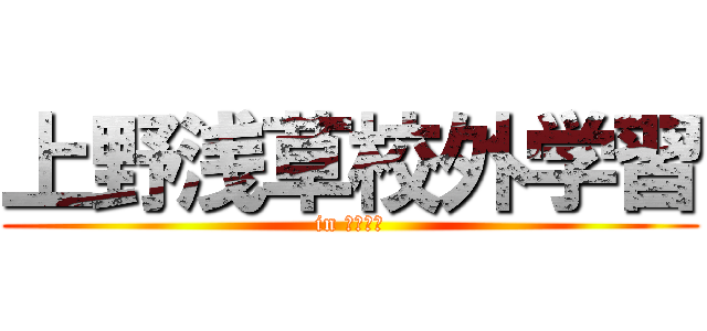 上野浅草校外学習 (in 上野浅草)