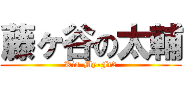 藤ヶ谷の太輔 (Kis-My-Ft2)