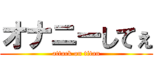 オナニーしてぇ (attack on titan)