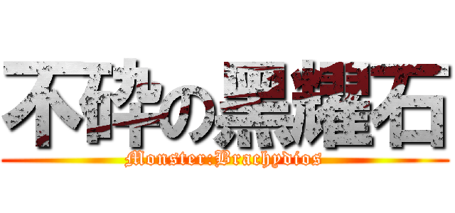 不砕の黑耀石 (Monster:Brachydios)