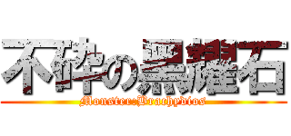 不砕の黑耀石 (Monster:Brachydios)