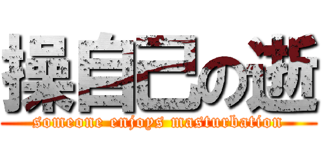 操自己の逝 (someone enjoys masturbation)