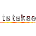 ｔａｔａｋａｅ (tatakae)