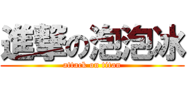 進撃の泡泡冰 (attack on titan)