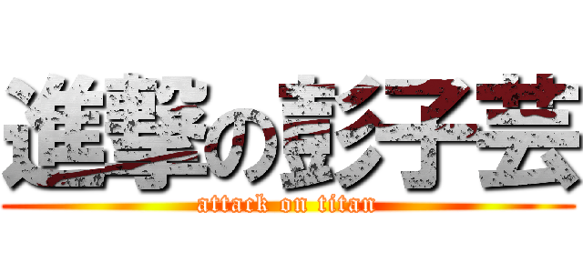 進撃の彭子芸 (attack on titan)