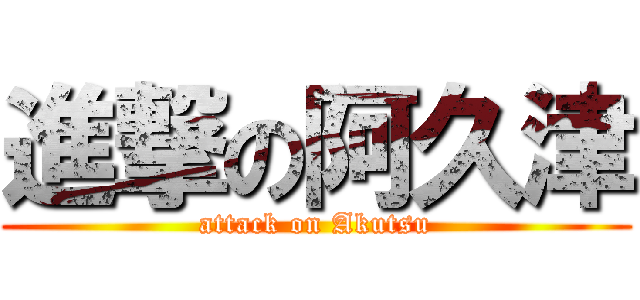 進撃の阿久津 (attack on Akutsu)