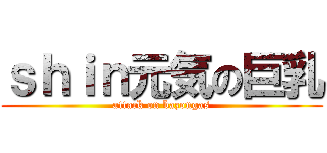 ｓｈｉｎ元気の巨乳 (attack on bazongas)