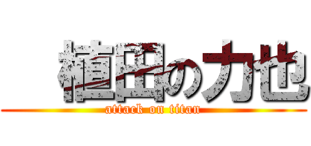   植田の力也 (attack on titan)