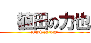   植田の力也 (attack on titan)